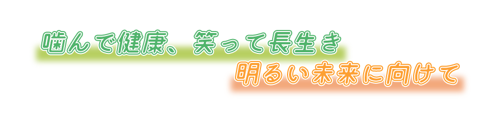 噛んで健康、笑って長生き、明るい未来に向けて。